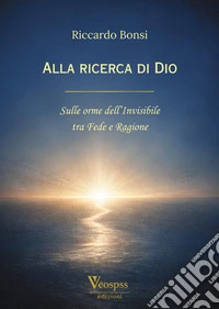Alla ricerca di Dio. Sulle orme dell'invisibile tra fede e ragione libro
