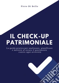 Il checkup patrimoniale. La guida pratica per analizzare, pianificare e mettere al sicuro il patrimonio contro ogni avversità libro