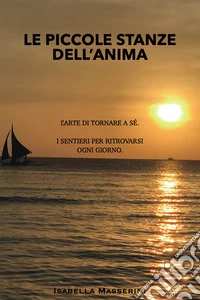 Le piccole stanze dell'anima. L'arte di tornare a sé. I sentieri per ritrovarsi ogni giorno libro