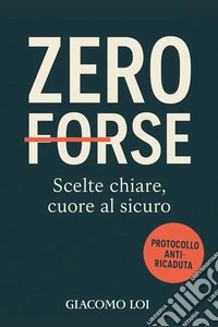 Zero forse. Scelte chiare, cuore al sicuro libro