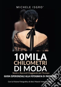 10mila chilometri di moda. Guida esperienziale alla fotografia di passerella. Ediz. a colori libro