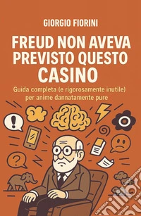 Freud non aveva previsto questo casino. Guida completa (e rigorosamente inutile) per anime dannatamente pure libro