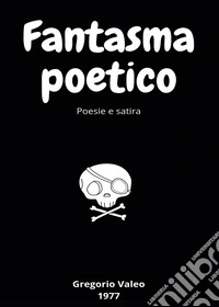 Fantasma poetico. Poesie e satira libro