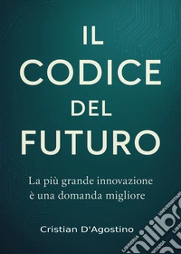 Il codice del futuro. La più grande innovazione è una domanda migliore libro