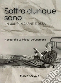 Soffro dunque sono. Un uomo in carne e ossa. Monografia su Miguel de Unamuno libro