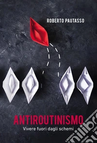 Antiroutinismo. Vivere fuori dagli schemi libro