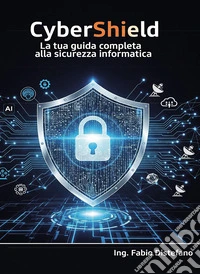 CyberShield. La tua guida completa alla sicurezza informatica libro
