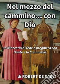 Nel mezzo del cammino... con Dio. Un itinerario di fede e preghiera con Dante e la Commedia libro
