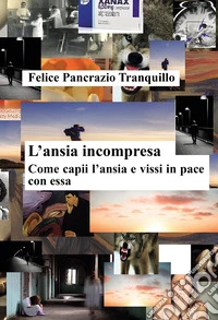 L'ansia incompresa. Come capii l'ansia e vissi in pace con essa libro