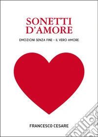 Sonetti d'amore. Emozioni senza fine. Il vero amore libro