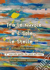 Tra le nuvole e il sole, le stelle!!! 50 poesie nate dal cuore libro