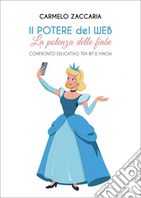 Il potere del web. La potenza delle fiabe. Confronto educativo tra Bit e magia libro