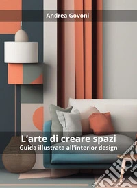 L'arte di creare spazi. Guida illustrata all'interior design libro