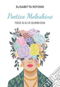 Poetico Moleskine. Poesie su Ali di Colomba Rosa libro