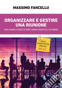 Organizzare e gestire una riunione. Come eliminare le perdite di tempo e rendere produttive le tue riunioni libro