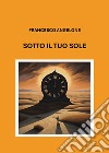 Sotto il tuo sole libro di Angelone Francesco