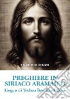 Preghiere in siriaco aramaico. Lingua di Yeshua Ben Yosef Gesù. Ediz. italiana e aramaica libro di Cesare Francesco