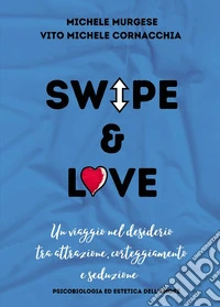 Swipe & love. Un viaggio nel desiderio tra attrazione corteggiamento e seduzione. Psicobiologia ed estetica dell'amore libro