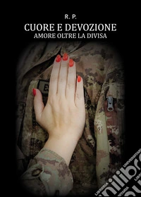 Cuore e devozione. Amore oltre la divisa