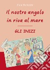 Il nostro angolo in riva al mare. Gli inizi libro