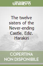 The twelve sisters of the Never-ending Castle. Ediz. Harakiri libro