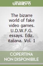 The bizarre world of fake video games. U.D.W.F.G. essays. Ediz. italiana. Vol. 1 libro