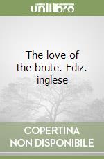 The love of the brute. Ediz. inglese libro