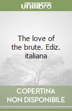 The love of the brute. Ediz. italiana libro