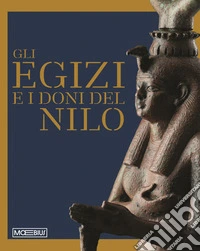 Gli egizi e i doni del Nilo. Ediz. illustrata libro