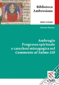 Ambrogio. Progresso spirituale e catechesi mistagogica nel Commento al Salmo 118. Ediz. integrale libro