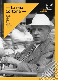 La mia Cortona. Guide to the city of Gino Severini. Ediz. inglese libro