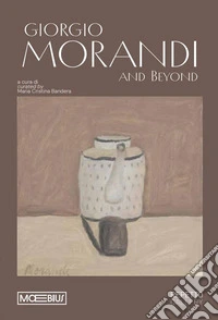 Giorgio Morandi and Beyond. Ediz. italiana e inglese libro