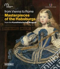 Da Vienna a Roma. Le meraviglie degli Asburgo. Dal Kunsthistorisches Museum. Ediz. inglese