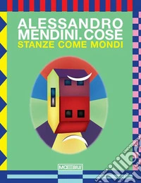 Alessandro Mendini. Cose. Stanze come mondi. Ediz. italiana e inglese