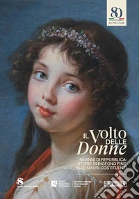Il volto delle donne. 80 anni di repubblica: storie di ingegno fino alle Madri Costituenti libro