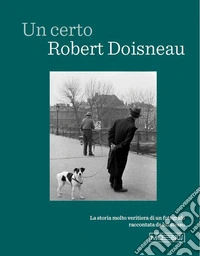 Un certo Robert Doisneau. La storia molto veritiera di un fotografo raccontata da lui stesso