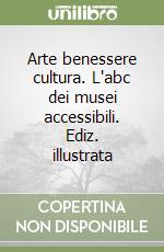 Arte benessere cultura. L'abc dei musei accessibili. Ediz. illustrata