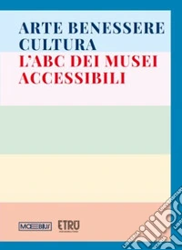 Arte benessere cultura. L'abc dei musei accessibili. Ediz. illustrata libro