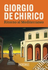 Giorgio de Chirico. Ritorno al Mediterraneo libro