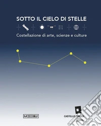 Sotto il cielo di stelle. Costellazioni di arte, scienze e culture