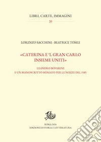 «Caterina e 'l gran Carlo insieme uniti». Leandro Bovarini e un manoscritto miniato per le nozze del 1585 libro
