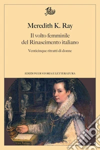 Il volto femminile del Rinascimento italiano. Venticinque ritratti di donne libro