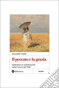 Il peccato e la grazia. Letteratura e cattolicesimo nella Francia del '900 libro