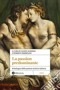 La passion predominante. Antologia della poesia erotica italiana libro