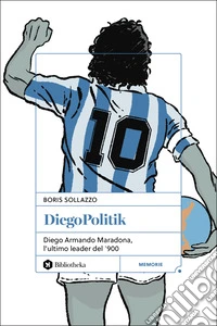 DiegoPolitik. Diego Armando Maradona, l'ultimo leader del '900. Nuova ediz. libro