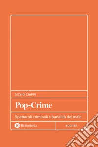 Pop-Crime. Spettacoli criminali e banalità del male libro