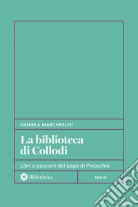 La biblioteca di Collodi. Libri e passioni del papà di Pinocchio libro