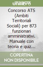 Concorso ATS (Ambiti Territoriali Sociali) per 873 funzionari amministrativi. Manuale con teoria e quiz conforme al bando. Con espansione online libro
