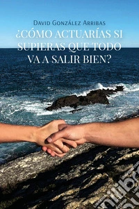 ¿Cómo actuarías si supieras que todo va a salir bien? libro