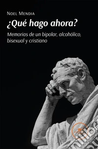 ¿Qué hago ahora? Memorias de un bipolar, alcohólico, bisexual y cristiano libro